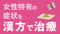 女性特有の症状を漢方で治療するの画像